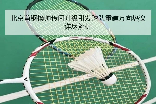 北京首钢换帅传闻升级引发球队重建方向热议详尽解析